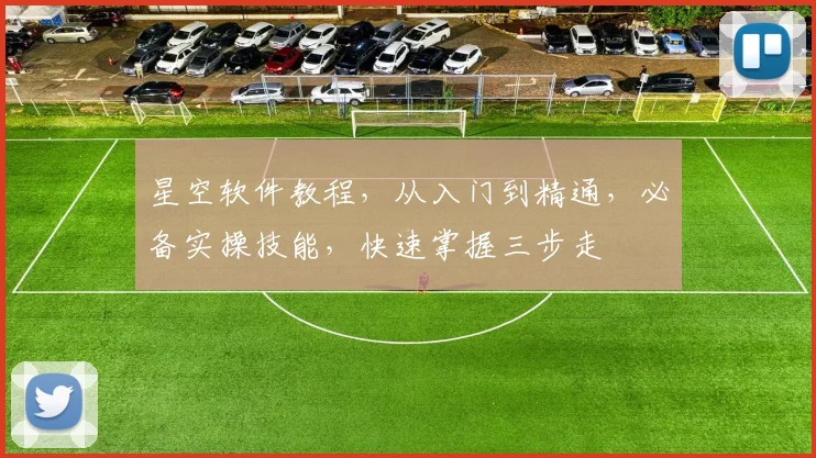 星空软件教程，从入门到精通，必备实操技能，快速掌握三步走