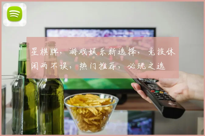 星棋牌，游戏娱乐新选择，竞技休闲两不误，热门推荐，必玩之选