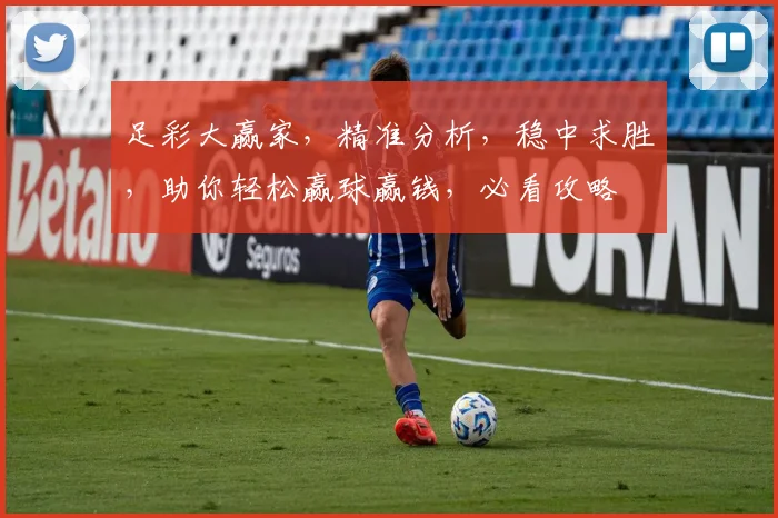 足彩大赢家，精准分析，稳中求胜，助你轻松赢球赢钱，必看攻略