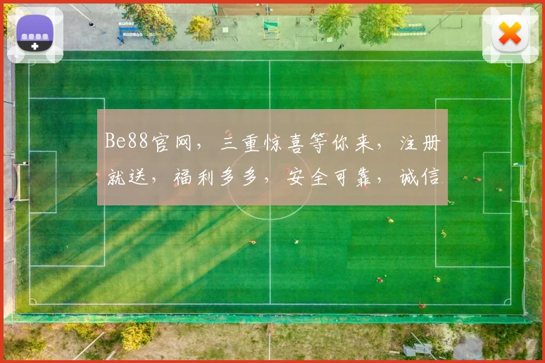 Be88官网，三重惊喜等你来，注册就送，福利多多，安全可靠，诚信至上，快来体验