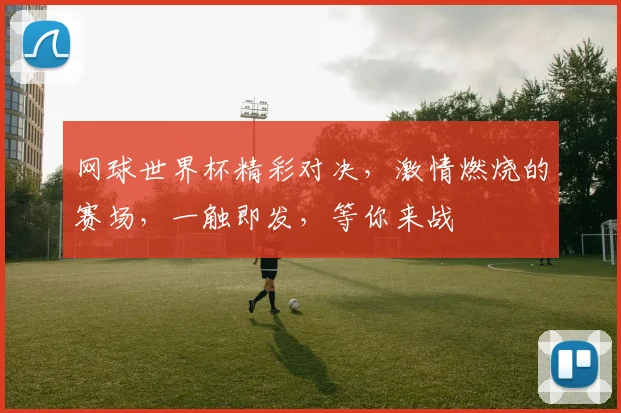 网球世界杯精彩对决，激情燃烧的赛场，一触即发，等你来战