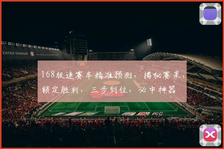 168极速赛车精准预测，揭秘赛果，锁定胜利，三步到位，必中神器