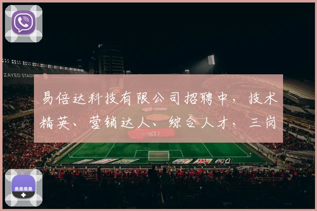 易倍达科技有限公司招聘中，技术精英、营销达人、综合人才，三岗急聘，诚邀加入