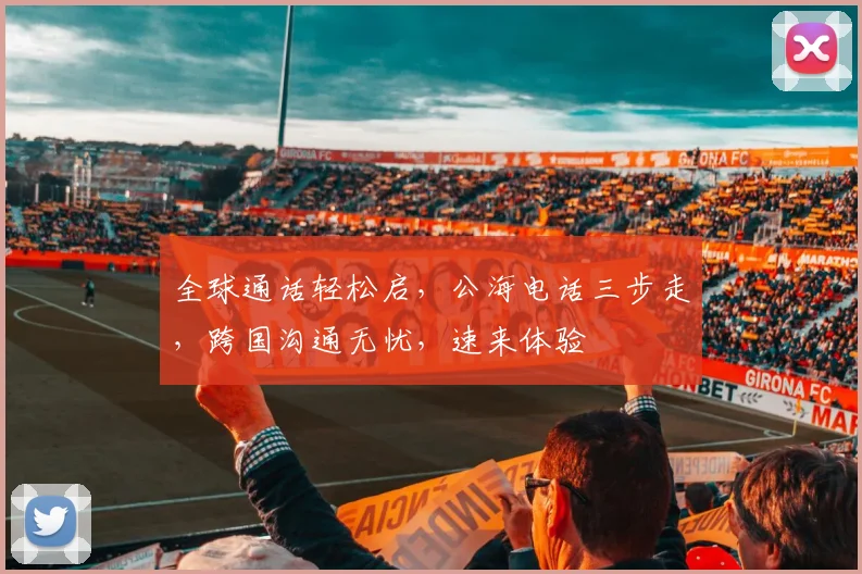 全球通话轻松启，公海电话三步走，跨国沟通无忧，速来体验