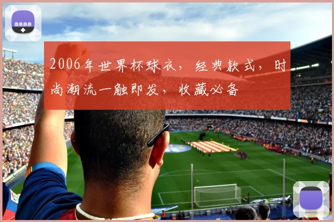 2006年世界杯球衣，经典款式，时尚潮流一触即发，收藏必备
