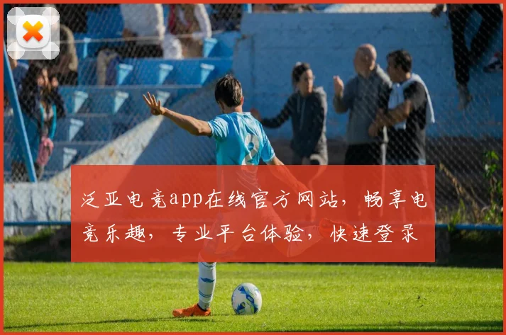 泛亚电竞app在线官方网站，畅享电竞乐趣，专业平台体验，快速登录