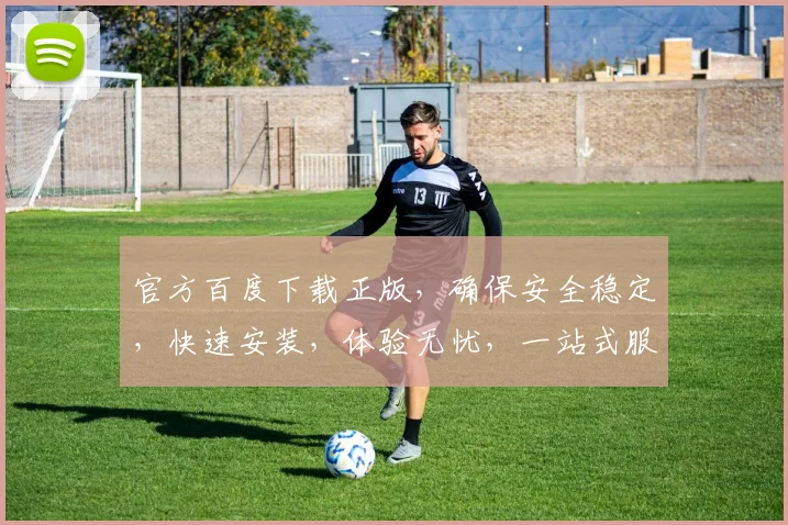官方百度下载正版，确保安全稳定，快速安装，体验无忧，一站式服务，轻松上手。
