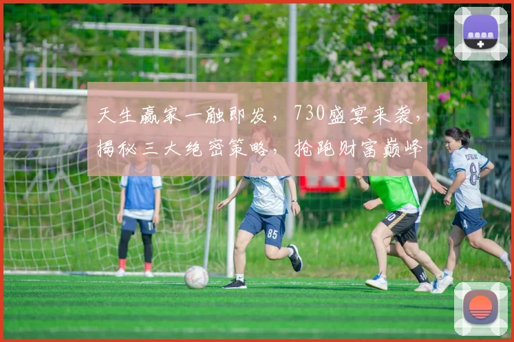 天生赢家一触即发，730盛宴来袭，揭秘三大绝密策略，抢跑财富巅峰