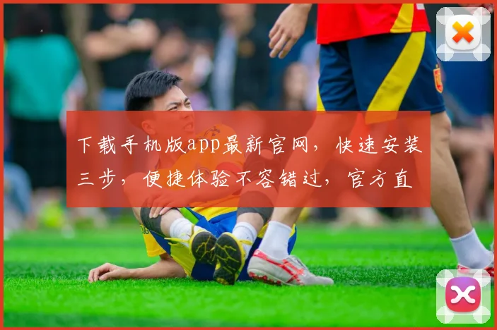 下载手机版app最新官网，快速安装三步，便捷体验不容错过，官方直链确保安全稳定