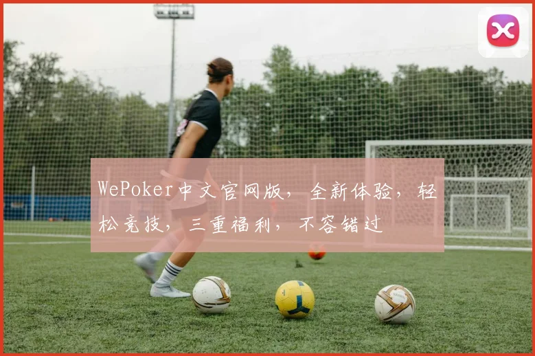 WePoker中文官网版，全新体验，轻松竞技，三重福利，不容错过