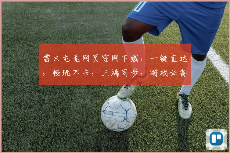雷火电竞网页官网下载，一键直达，畅玩不卡，三端同步，游戏必备，快来体验