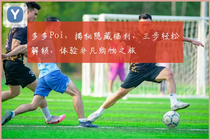 多多Poi，揭秘隐藏福利，三步轻松解锁，体验非凡购物之旅